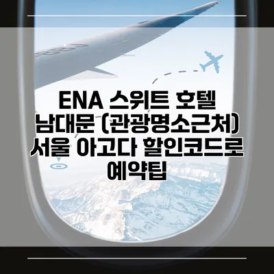 ENA 스위트 호텔 남대문 (관광명소근처) 서울 아고다 할인코드로 예약팁