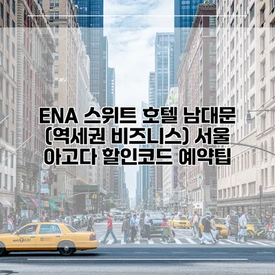 ENA 스위트 호텔 남대문 (역세권 비즈니스) 서울 아고다 할인코드 예약팁