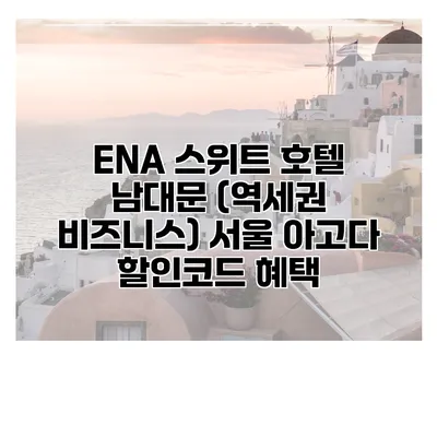 ENA 스위트 호텔 남대문 (역세권 비즈니스) 서울 아고다 할인코드 혜택