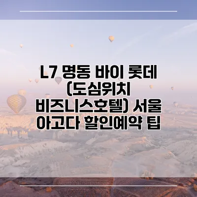 L7 명동 바이 롯데 (도심위치 비즈니스호텔) 서울 아고다 할인예약 팁