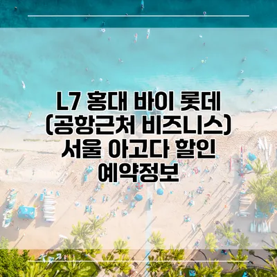 L7 홍대 바이 롯데 (공항근처 비즈니스) 서울 아고다 할인 예약정보