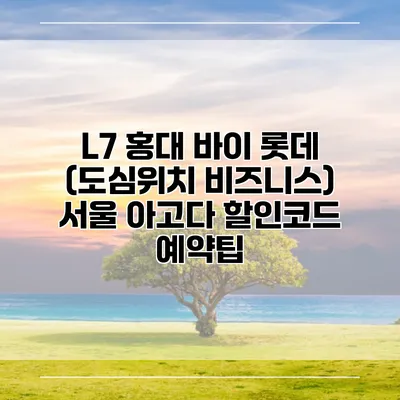 L7 홍대 바이 롯데 (도심위치 비즈니스) 서울 아고다 할인코드 예약팁