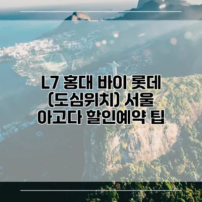 L7 홍대 바이 롯데 (도심위치) 서울 아고다 할인예약 팁