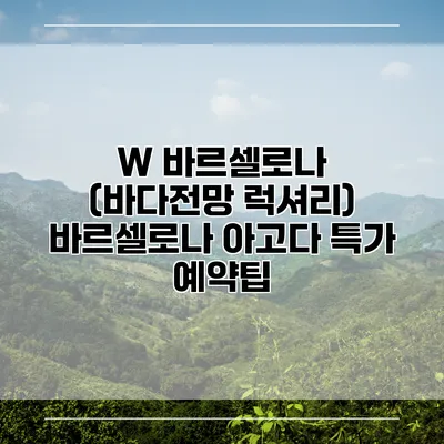 W 바르셀로나 (바다전망 럭셔리) 바르셀로나 아고다 특가 예약팁