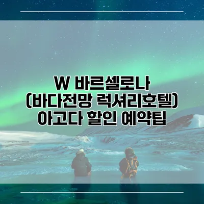 W 바르셀로나 (바다전망 럭셔리호텔) 아고다 할인 예약팁