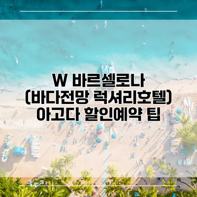W 바르셀로나 (바다전망 럭셔리호텔) 아고다 할인예약 팁
