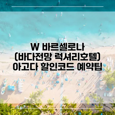 W 바르셀로나 (바다전망 럭셔리호텔) 아고다 할인코드 예약팁