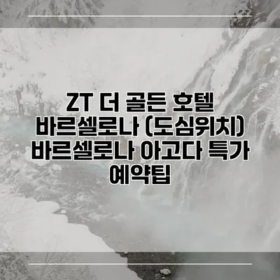 ZT 더 골든 호텔 바르셀로나 (도심위치) 바르셀로나 아고다 특가 예약팁