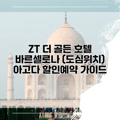 ZT 더 골든 호텔 바르셀로나 (도심위치) 아고다 할인예약 가이드