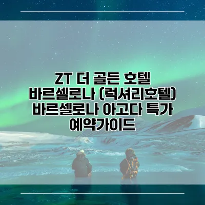 ZT 더 골든 호텔 바르셀로나 (럭셔리호텔) 바르셀로나 아고다 특가 예약가이드