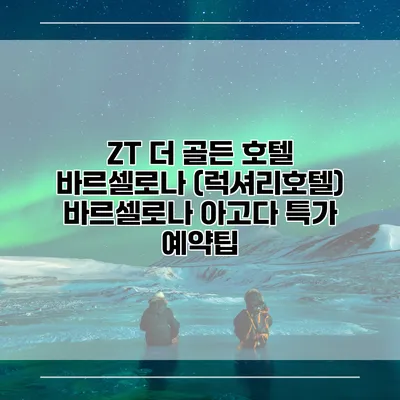 ZT 더 골든 호텔 바르셀로나 (럭셔리호텔) 바르셀로나 아고다 특가 예약팁