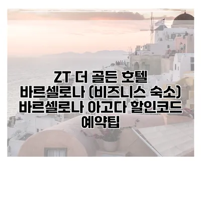ZT 더 골든 호텔 바르셀로나 (비즈니스 숙소) 바르셀로나 아고다 할인코드 예약팁