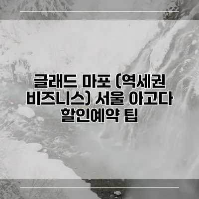 글래드 마포 (역세권 비즈니스) 서울 아고다 할인예약 팁