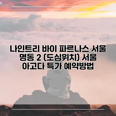 나인트리 바이 파르나스 서울 명동 2 (도심위치) 서울 아고다 특가 예약방법