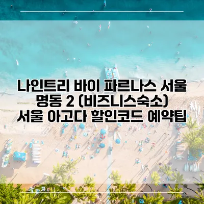 나인트리 바이 파르나스 서울 명동 2 (비즈니스숙소) 서울 아고다 할인코드 예약팁