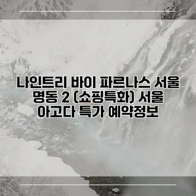 나인트리 바이 파르나스 서울 명동 2 (쇼핑특화) 서울 아고다 특가 예약정보