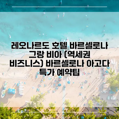 레오나르도 호텔 바르셀로나 그랑 비아 (역세권 비즈니스) 바르셀로나 아고다 특가 예약팁
