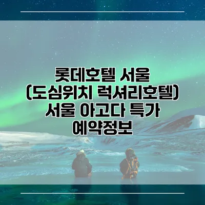 롯데호텔 서울 (도심위치 럭셔리호텔) 서울 아고다 특가 예약정보
