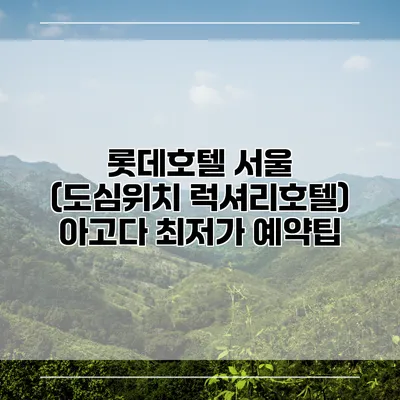 롯데호텔 서울 (도심위치 럭셔리호텔) 아고다 최저가 예약팁