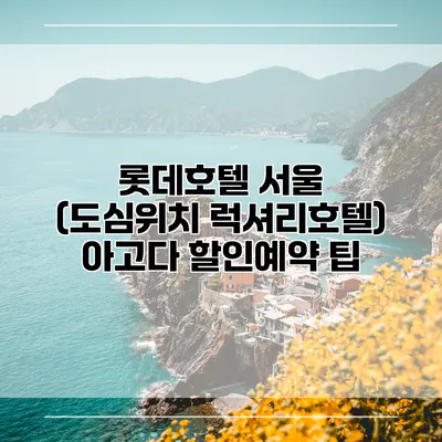 롯데호텔 서울 (도심위치 럭셔리호텔) 아고다 할인예약 팁