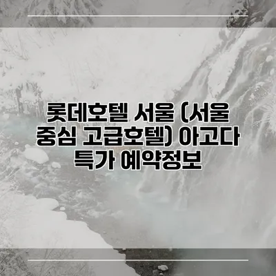 롯데호텔 서울 (서울 중심 고급호텔) 아고다 특가 예약정보