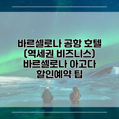 바르셀로나 공항 호텔 (역세권 비즈니스) 바르셀로나 아고다 할인예약 팁