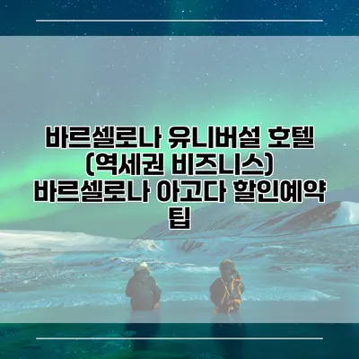 바르셀로나 유니버설 호텔 (역세권 비즈니스) 바르셀로나 아고다 할인예약 팁