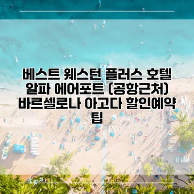 베스트 웨스턴 플러스 호텔 알파 에어포트 (공항근처) 바르셀로나 아고다 할인예약 팁