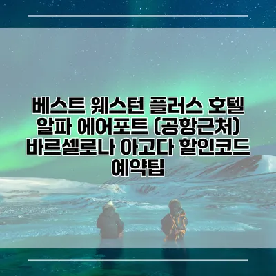 베스트 웨스턴 플러스 호텔 알파 에어포트 (공항근처) 바르셀로나 아고다 할인코드 예약팁