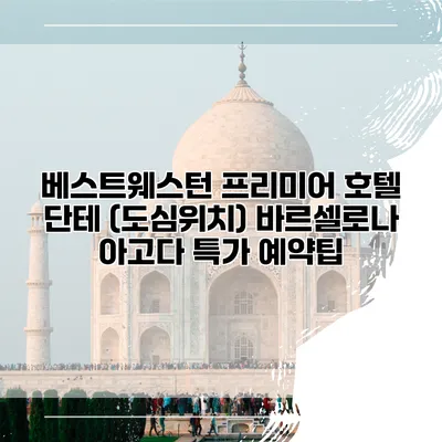 베스트웨스턴 프리미어 호텔 단테 (도심위치) 바르셀로나 아고다 특가 예약팁