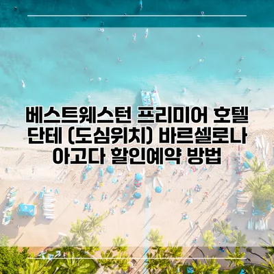 베스트웨스턴 프리미어 호텔 단테 (도심위치) 바르셀로나 아고다 할인예약 방법
