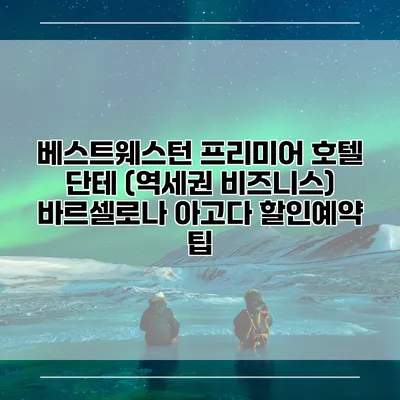 베스트웨스턴 프리미어 호텔 단테 (역세권 비즈니스) 바르셀로나 아고다 할인예약 팁