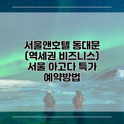 서울앤호텔 동대문 (역세권 비즈니스) 서울 아고다 특가 예약방법