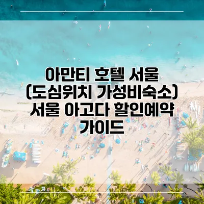 아만티 호텔 서울 (도심위치 가성비숙소) 서울 아고다 할인예약 가이드