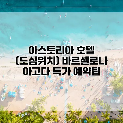아스토리아 호텔 (도심위치) 바르셀로나 아고다 특가 예약팁