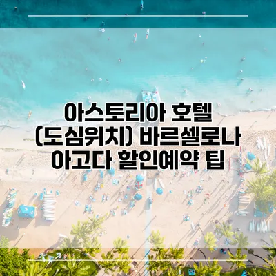 아스토리아 호텔 (도심위치) 바르셀로나 아고다 할인예약 팁