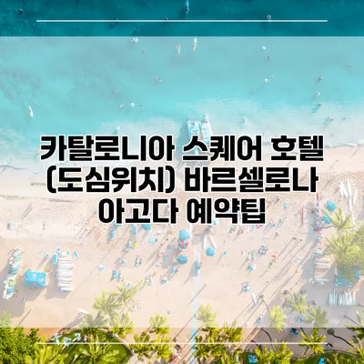 카탈로니아 스퀘어 호텔 (도심위치) 바르셀로나 아고다 예약팁