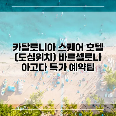 카탈로니아 스퀘어 호텔 (도심위치) 바르셀로나 아고다 특가 예약팁