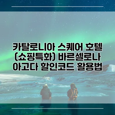 카탈로니아 스퀘어 호텔 (쇼핑특화) 바르셀로나 아고다 할인코드 활용법
