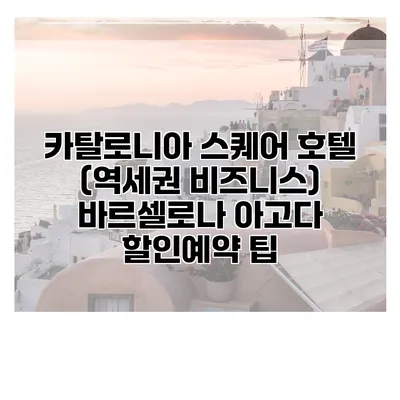 카탈로니아 스퀘어 호텔 (역세권 비즈니스) 바르셀로나 아고다 할인예약 팁