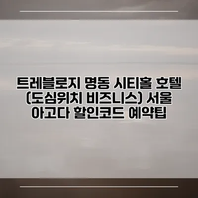 트레블로지 명동 시티홀 호텔 (도심위치 비즈니스) 서울 아고다 할인코드 예약팁