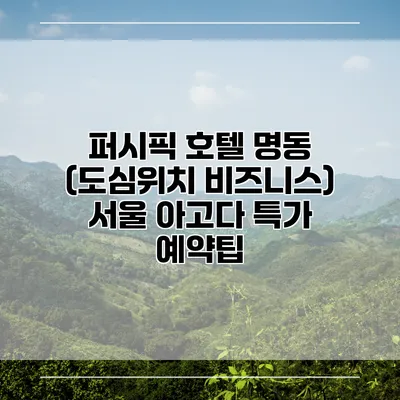 퍼시픽 호텔 명동 (도심위치 비즈니스) 서울 아고다 특가 예약팁