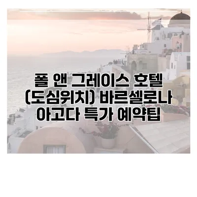 폴 앤 그레이스 호텔 (도심위치) 바르셀로나 아고다 특가 예약팁
