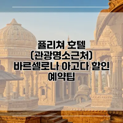 퓰리쳐 호텔 (관광명소근처) 바르셀로나 아고다 할인 예약팁