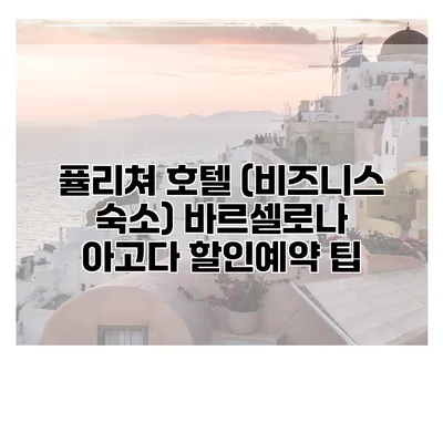 퓰리쳐 호텔 (비즈니스 숙소) 바르셀로나 아고다 할인예약 팁