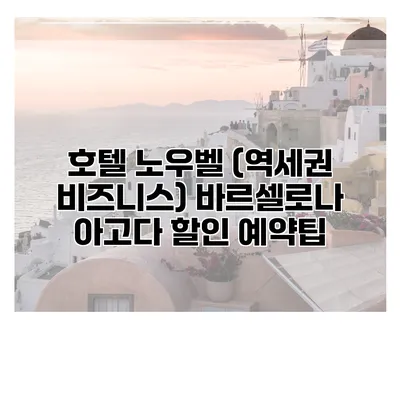 호텔 노우벨 (역세권 비즈니스) 바르셀로나 아고다 할인 예약팁