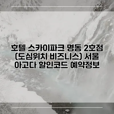호텔 스카이파크 명동 2호점 (도심위치 비즈니스) 서울 아고다 할인코드 예약정보