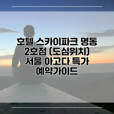 호텔 스카이파크 명동 2호점 (도심위치) 서울 아고다 특가 예약가이드