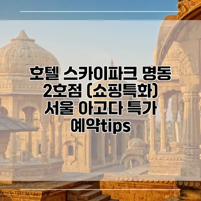 호텔 스카이파크 명동 2호점 (쇼핑특화) 서울 아고다 특가 예약tips