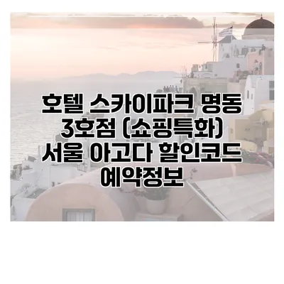 호텔 스카이파크 명동 3호점 (쇼핑특화) 서울 아고다 할인코드 예약정보
